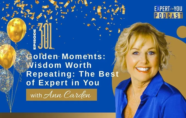 Episode 301 – Golden Moments: Wisdom Worth Repeating – Expert In You Podcast