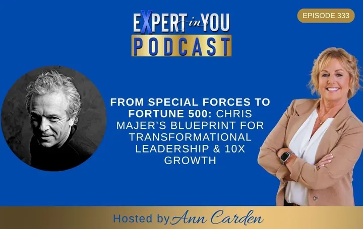 Episode 333 – From Special Forces to Fortune 500: Chris Majer’s Blueprint for Transformational Leadership & 10X Growth | Ann Carden
