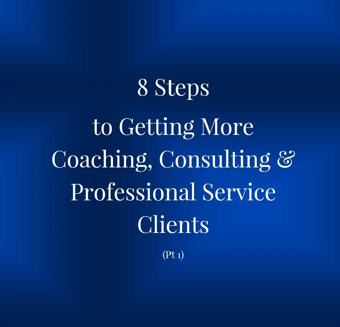 8 Steps to Getting More Coaching, Consulting & Professional Service Clients (Pt 1)