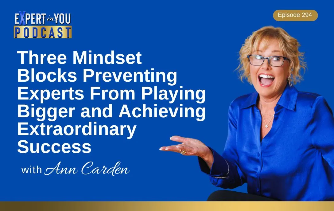 Episode 294 – Three Mindset Blocks Preventing Experts From Playing Bigger and Achieving Extraordinary Success
