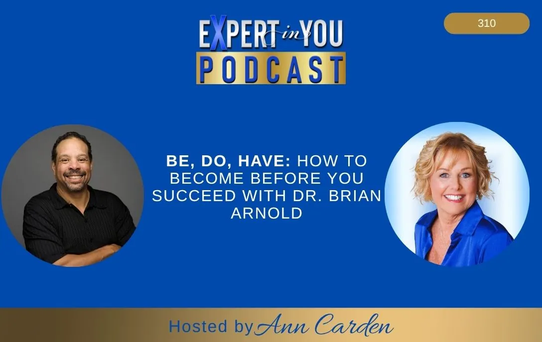 Episode 310 – Be, Do, Have: How to Become Before You Succeed | Dr. Brian Arnold & Ann Carden on Purpose-Driven Growth