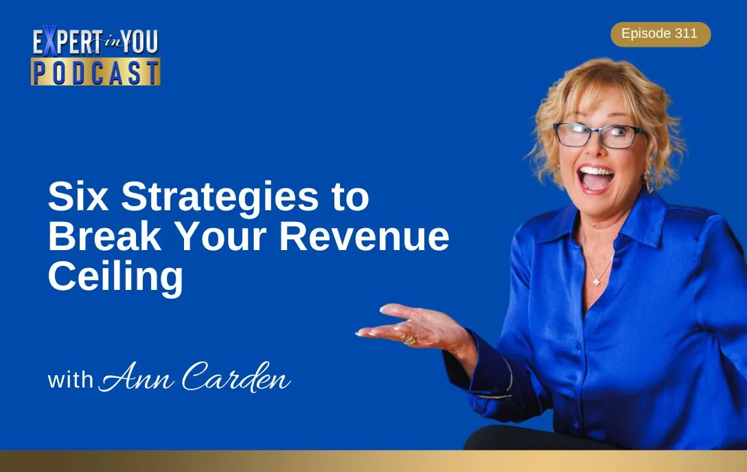 Episode 311 – Six Strategies to Break Your Revenue Ceiling | Repackage, Reposition & Scale with Ann Carden