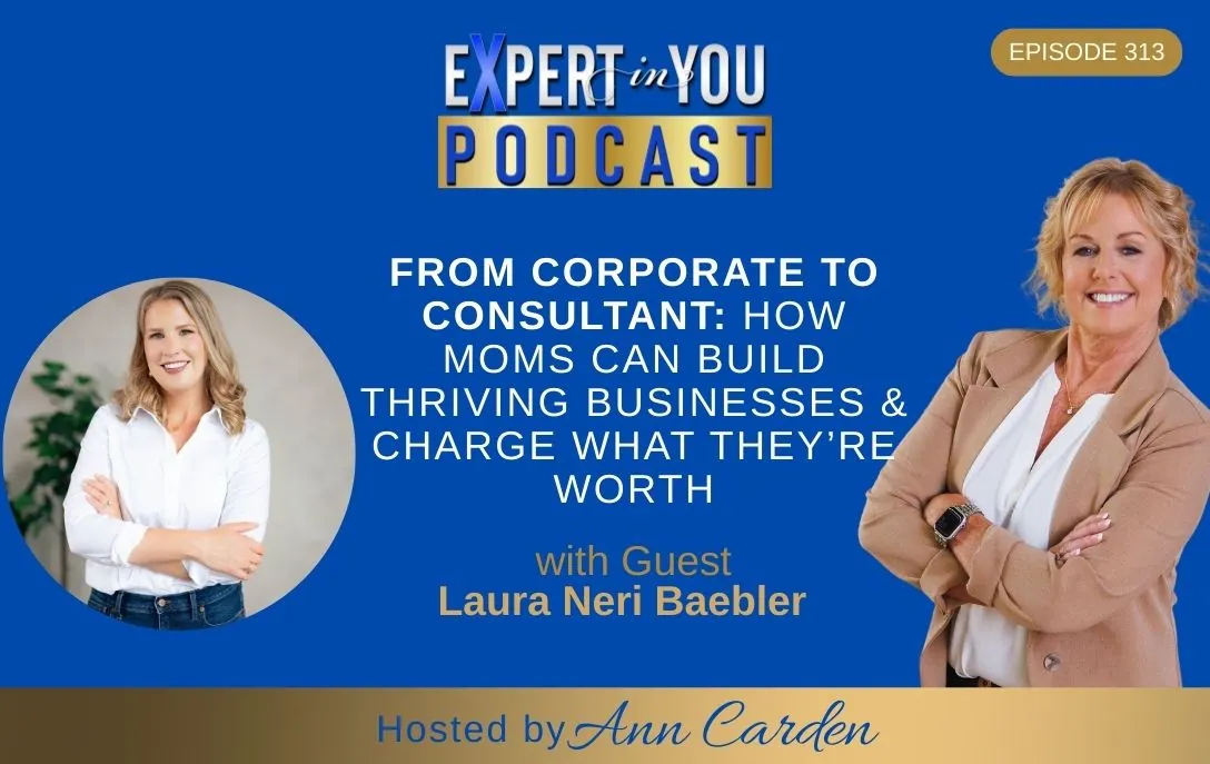 Episode 313- From Corporate to Consultant: How Moms Can Build Thriving Businesses & Charge What They’re Worth